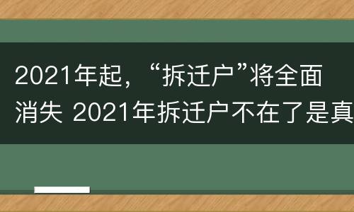 2021年起，“拆迁户”将全面消失 2021年拆迁户不在了是真的吗