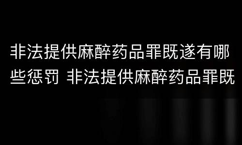 非法提供麻醉药品罪既遂有哪些惩罚 非法提供麻醉药品罪既遂有哪些惩罚措施