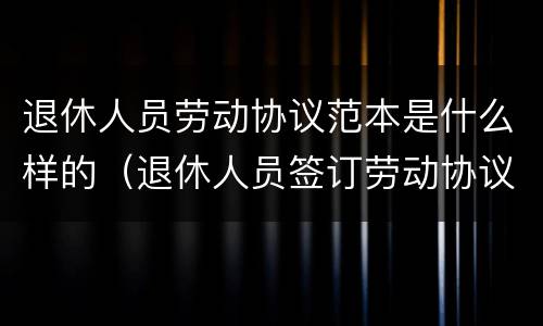 退休人员劳动协议范本是什么样的（退休人员签订劳动协议范本）