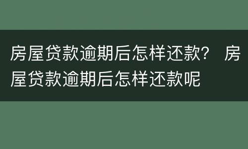 房屋贷款逾期后怎样还款？ 房屋贷款逾期后怎样还款呢