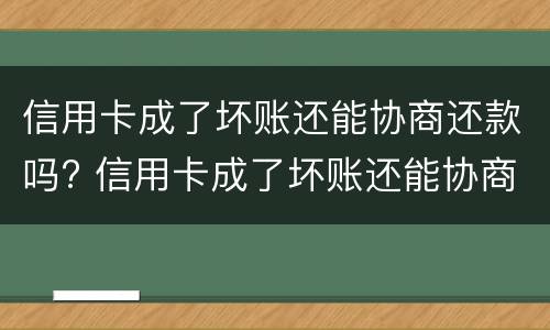 信用卡成了坏账还能协商还款吗? 信用卡成了坏账还能协商还款吗怎么办