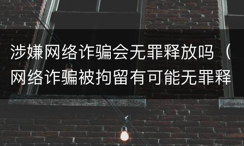 涉嫌网络诈骗会无罪释放吗（网络诈骗被拘留有可能无罪释放嘛）