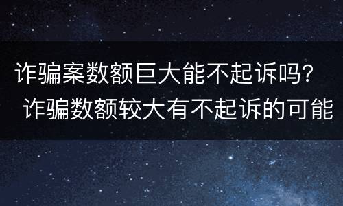 诈骗案数额巨大能不起诉吗？ 诈骗数额较大有不起诉的可能吗