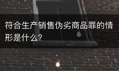 符合生产销售伪劣商品罪的情形是什么？