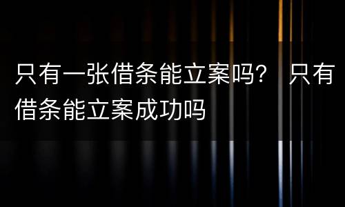 只有一张借条能立案吗？ 只有借条能立案成功吗