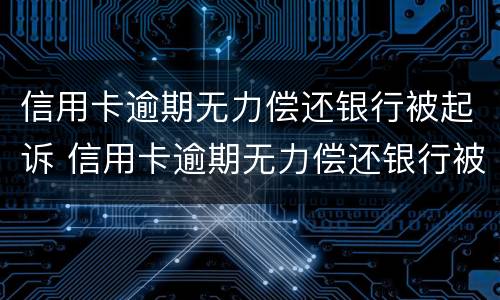 信用卡逾期无力偿还银行被起诉 信用卡逾期无力偿还银行被起诉怎么办