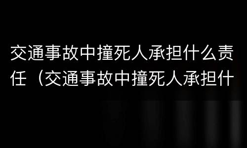 交通事故中撞死人承担什么责任（交通事故中撞死人承担什么责任呢）