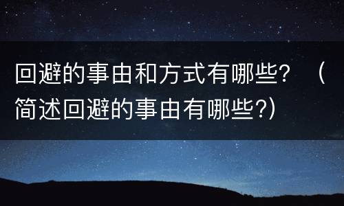 回避的事由和方式有哪些？（简述回避的事由有哪些?）