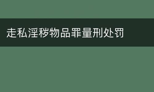 走私淫秽物品罪量刑处罚