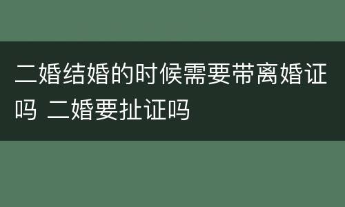 二婚结婚的时候需要带离婚证吗 二婚要扯证吗