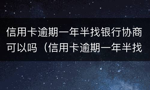 信用卡逾期一年半找银行协商可以吗（信用卡逾期一年半找银行协商可以吗知乎）