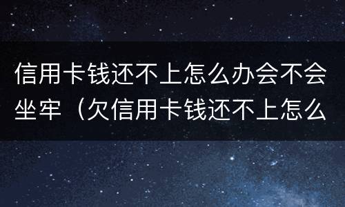 信用卡钱还不上怎么办会不会坐牢（欠信用卡钱还不上怎么办会坐牢吗）