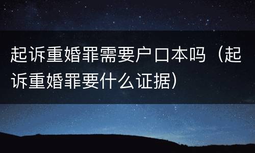 起诉重婚罪需要户口本吗（起诉重婚罪要什么证据）