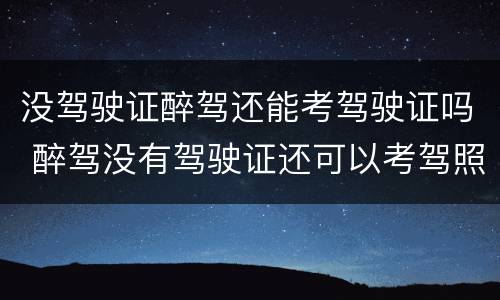 没驾驶证醉驾还能考驾驶证吗 醉驾没有驾驶证还可以考驾照