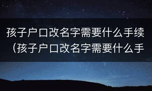 孩子户口改名字需要什么手续（孩子户口改名字需要什么手续和条件）