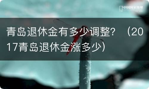 青岛退休金有多少调整？（2017青岛退休金涨多少）