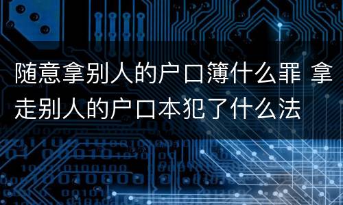 随意拿别人的户口簿什么罪 拿走别人的户口本犯了什么法