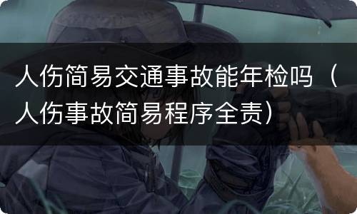 人伤简易交通事故能年检吗（人伤事故简易程序全责）