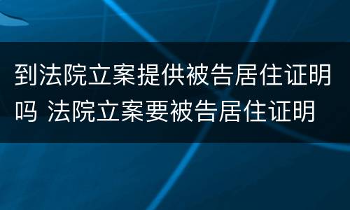 到法院立案提供被告居住证明吗 法院立案要被告居住证明