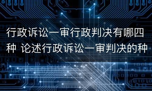 行政诉讼一审行政判决有哪四种 论述行政诉讼一审判决的种类及其适用条件