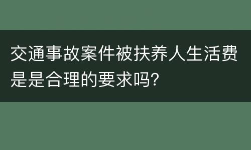 交通事故案件被扶养人生活费是是合理的要求吗？