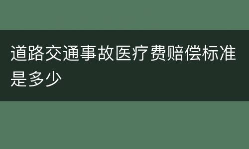 道路交通事故医疗费赔偿标准是多少