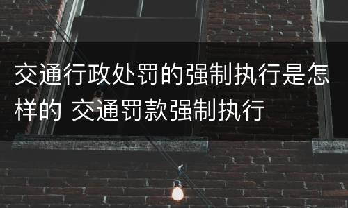 交通行政处罚的强制执行是怎样的 交通罚款强制执行