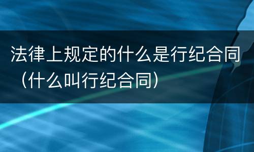 法律上规定的什么是行纪合同（什么叫行纪合同）