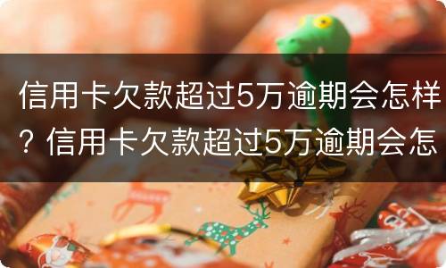 信用卡欠款超过5万逾期会怎样? 信用卡欠款超过5万逾期会怎样处罚