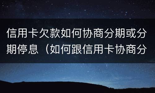 信用卡欠款如何协商分期或分期停息（如何跟信用卡协商分期还款）