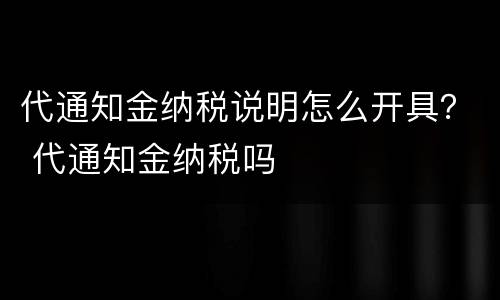 代通知金纳税说明怎么开具？ 代通知金纳税吗