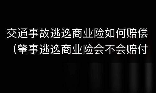 交通事故逃逸商业险如何赔偿（肇事逃逸商业险会不会赔付）