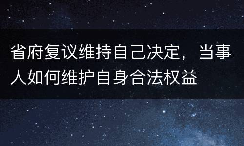 省府复议维持自己决定，当事人如何维护自身合法权益