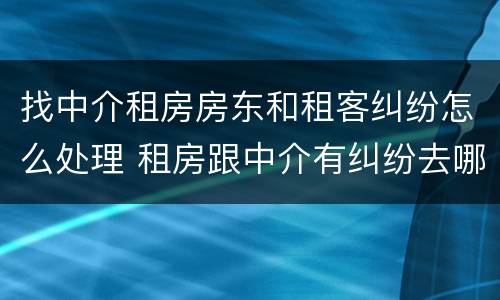 找中介租房房东和租客纠纷怎么处理 租房跟中介有纠纷去哪里投诉