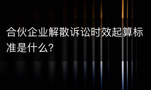 合伙企业解散诉讼时效起算标准是什么？