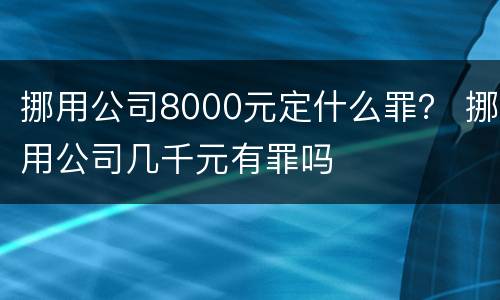 挪用公司8000元定什么罪？ 挪用公司几千元有罪吗