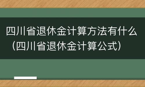 四川省退休金计算方法有什么（四川省退休金计算公式）