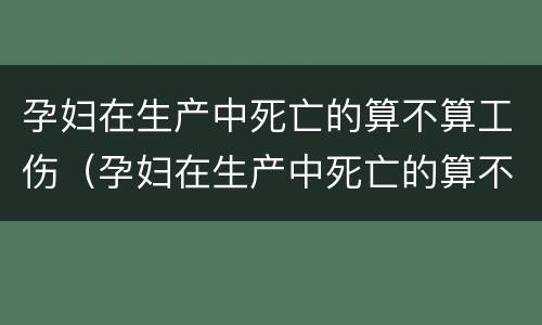 孕妇在生产中死亡的算不算工伤（孕妇在生产中死亡的算不算工伤保险）