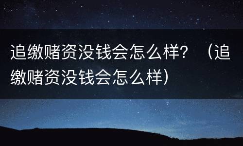 追缴赌资没钱会怎么样？（追缴赌资没钱会怎么样）