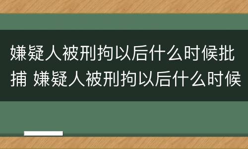 嫌疑人被刑拘以后什么时候批捕 嫌疑人被刑拘以后什么时候批捕呢