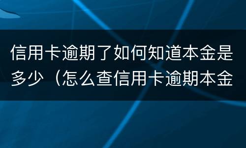 信用卡逾期了如何知道本金是多少（怎么查信用卡逾期本金）