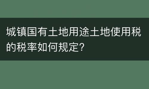 城镇国有土地用途土地使用税的税率如何规定?