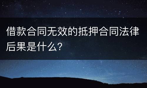 借款合同无效的抵押合同法律后果是什么？