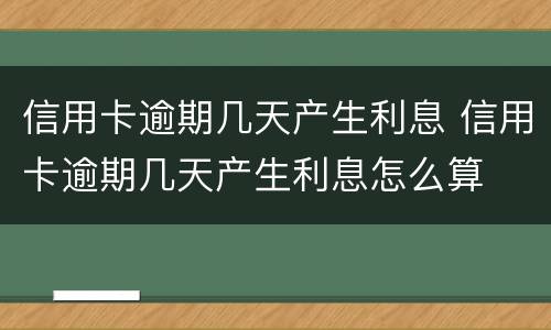 信用卡逾期几天产生利息 信用卡逾期几天产生利息怎么算