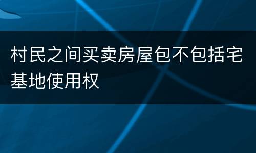 村民之间买卖房屋包不包括宅基地使用权