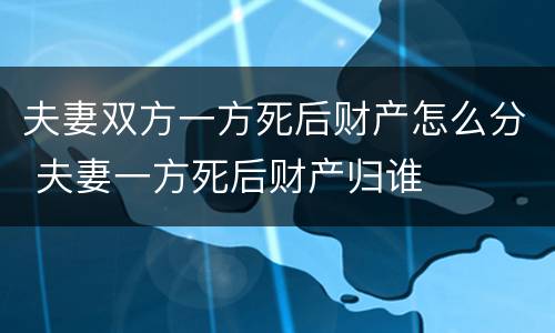 夫妻双方一方死后财产怎么分 夫妻一方死后财产归谁