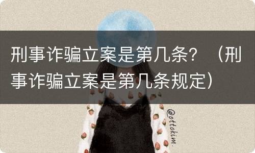 刑事诈骗立案是第几条？（刑事诈骗立案是第几条规定）