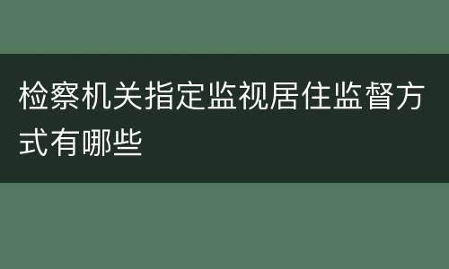 检察机关指定监视居住监督方式有哪些