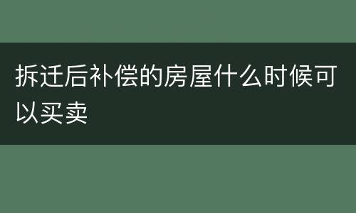 拆迁后补偿的房屋什么时候可以买卖