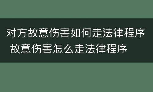 对方故意伤害如何走法律程序 故意伤害怎么走法律程序